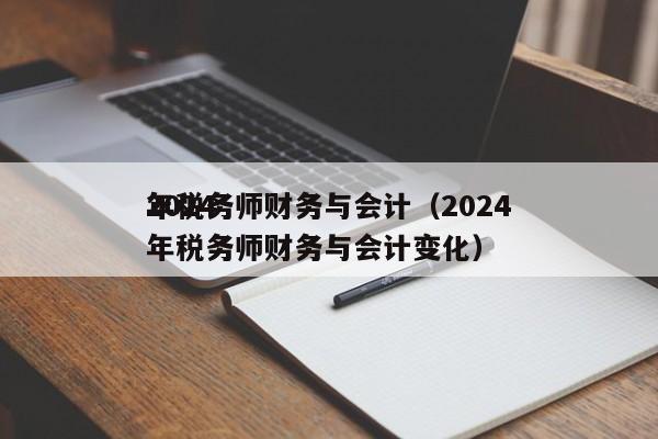 2024
年税务师财务与会计（2024
年税务师财务与会计变化）