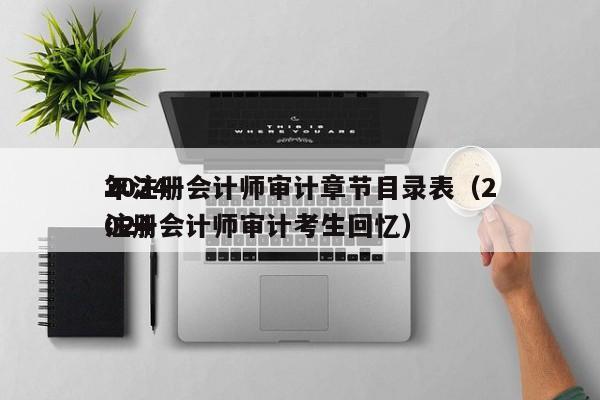 2024
年注册会计师审计章节目录表（2024
注册会计师审计考生回忆）