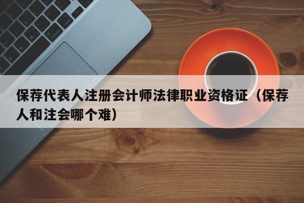 保荐代表人注册会计师法律职业资格证（保荐人和注会哪个难）