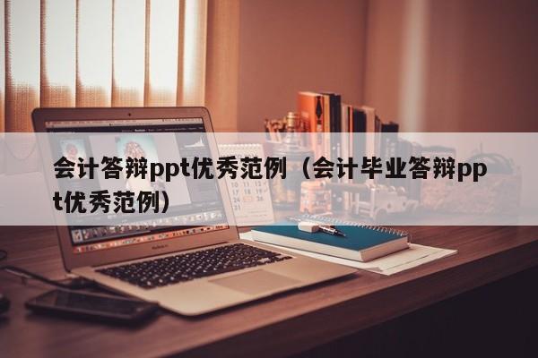 会计答辩ppt优秀范例（会计毕业答辩ppt优秀范例）