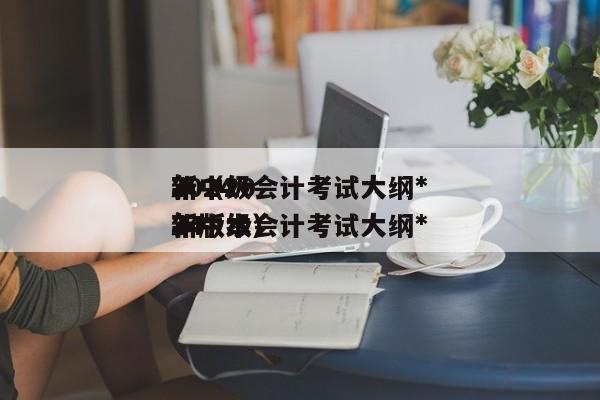 2024
年中级会计考试大纲*
新（2024
年中级会计考试大纲*
新版本）