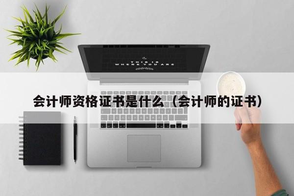会计师资格证书是什么（会计师的证书）