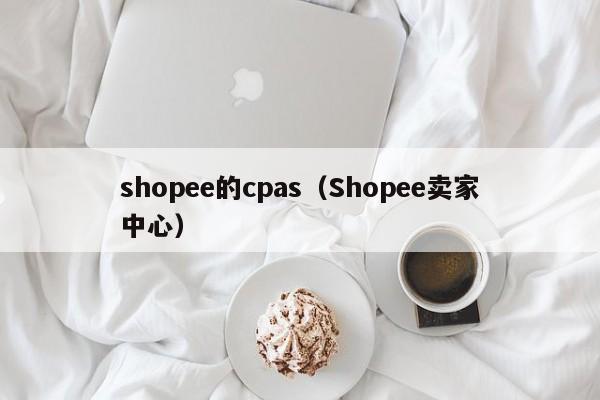 shopee的cpas（Shopee卖家中心）