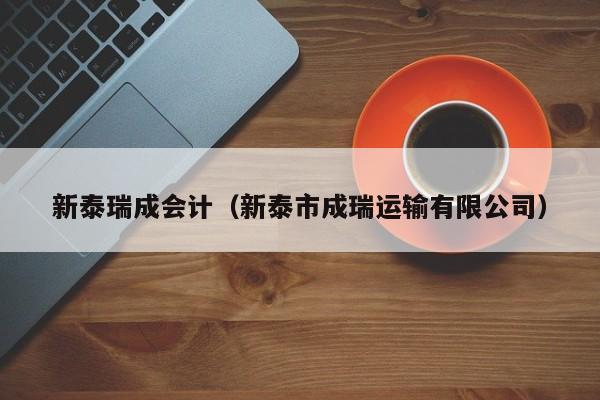 新泰瑞成会计（新泰市成瑞运输有限公司）