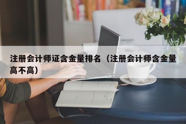 注册会计师证含金量排名（注册会计师含金量高不高）