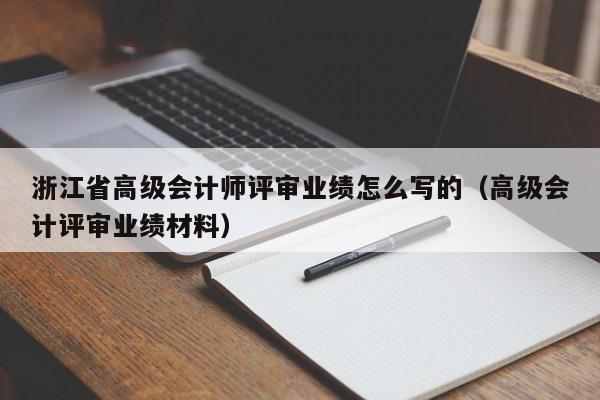 浙江省高级会计师评审业绩怎么写的（高级会计评审业绩材料）