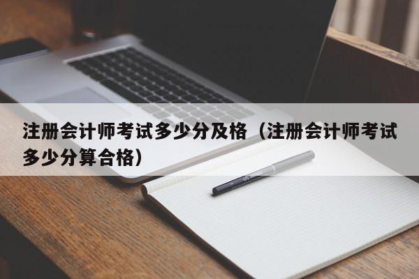 注册会计师考试多少分及格（注册会计师考试多少分算合格）