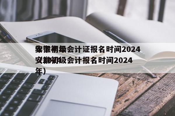 安徽初级会计证报名时间2024
年下半年（2024
安徽初级会计报名时间2024
年）