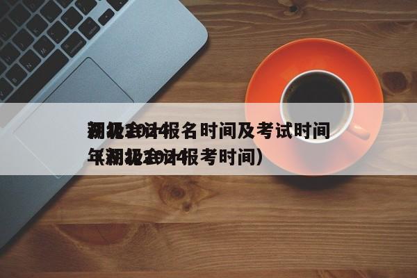 湖北2024
初级会计报名时间及考试时间（湖北2024
年初级会计报考时间）