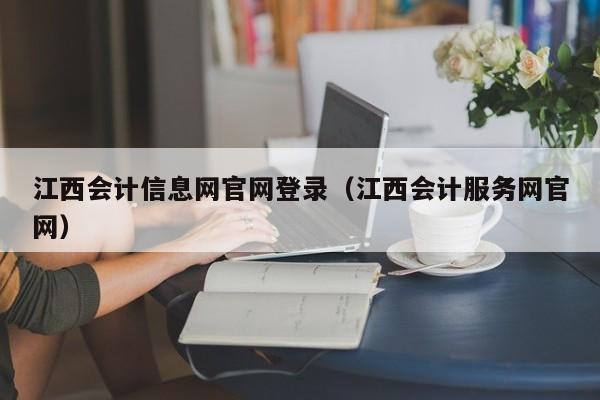 江西会计信息网官网登录（江西会计服务网官网）