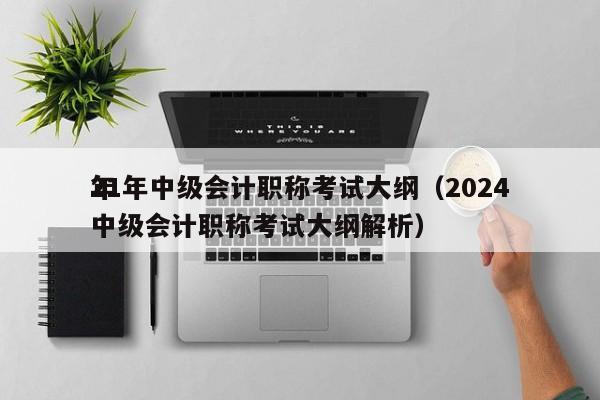 21年中级会计职称考试大纲（2024
年中级会计职称考试大纲解析）