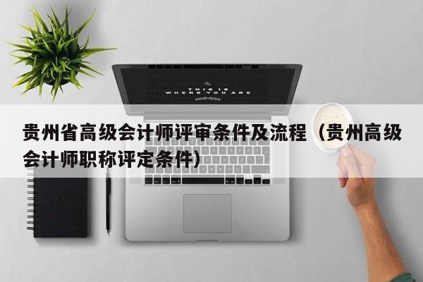 贵州省高级会计师评审条件及流程（贵州高级会计师职称评定条件）